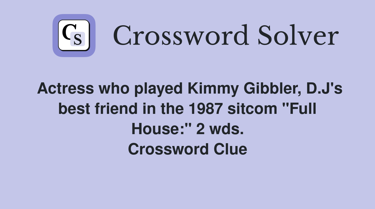 Actress who played Kimmy Gibbler, D.J's best friend in the 1987 sitcom "Full House:" 2 wds. Crossword Clue
