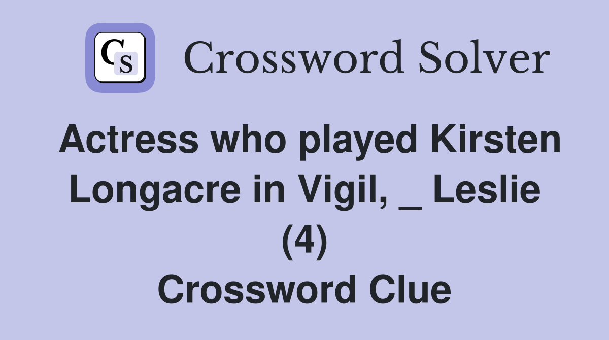 Actress who played Kirsten Longacre in Vigil, _ Leslie (4) Crossword Clue