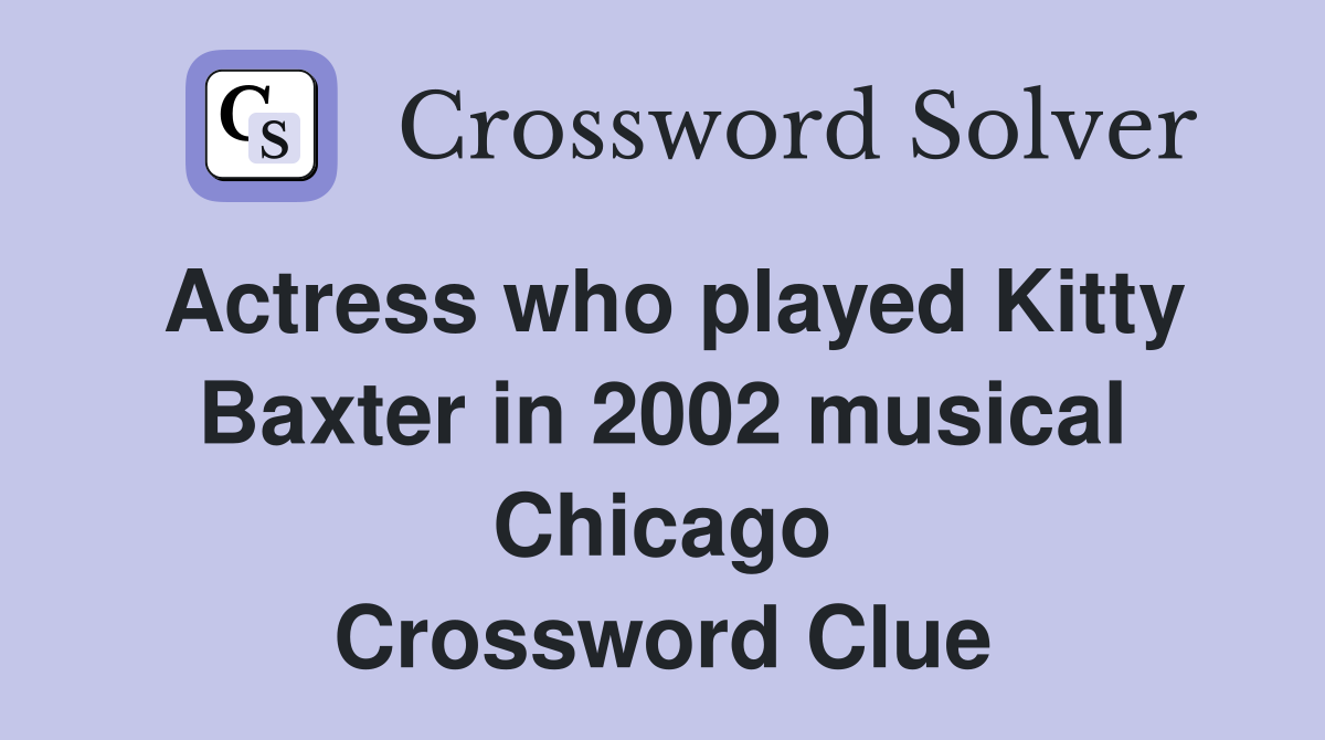 Actress who played Kitty Baxter in 2002 musical Chicago Crossword Clue