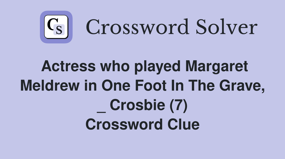 Actress who played Margaret Meldrew in One Foot In The Grave, _ Crosbie (7) Crossword Clue