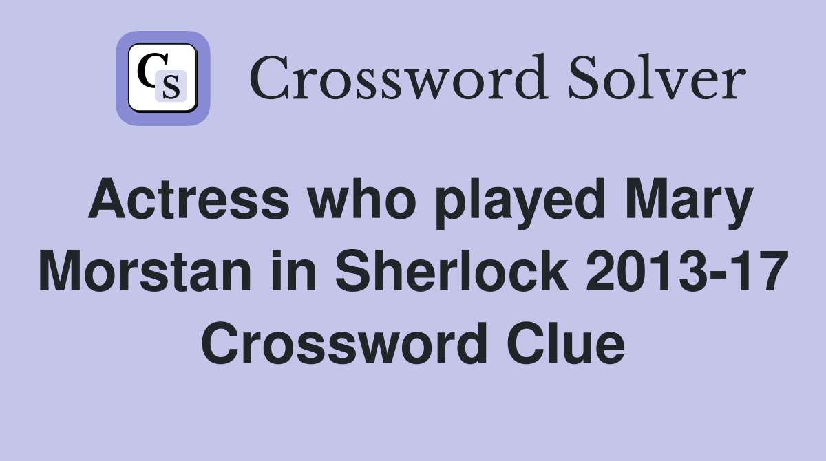 Actress who played Mary Morstan in Sherlock 2013-17 Crossword Clue