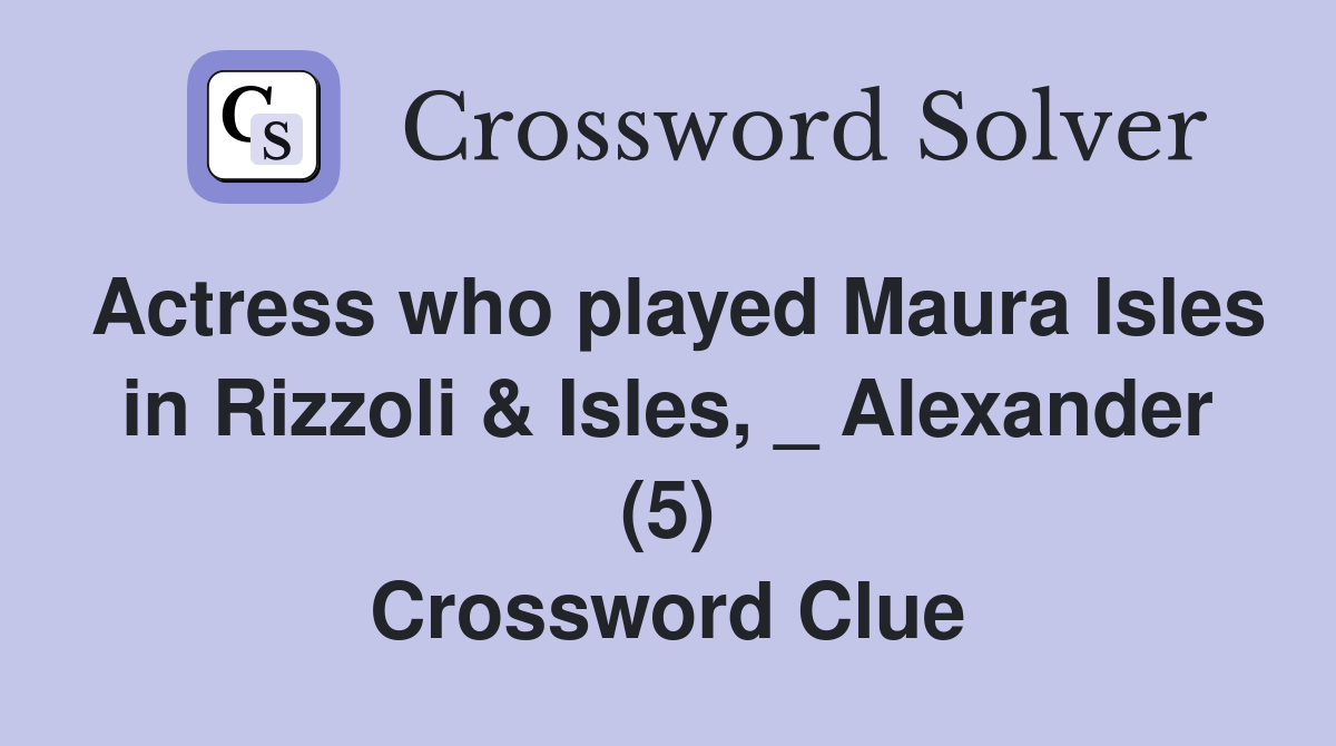 Actress who played Maura Isles in Rizzoli & Isles, _ Alexander (5) Crossword Clue