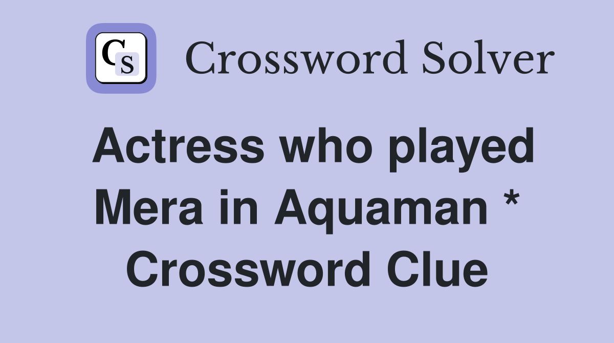 Actress who played Mera in Aquaman * Crossword Clue