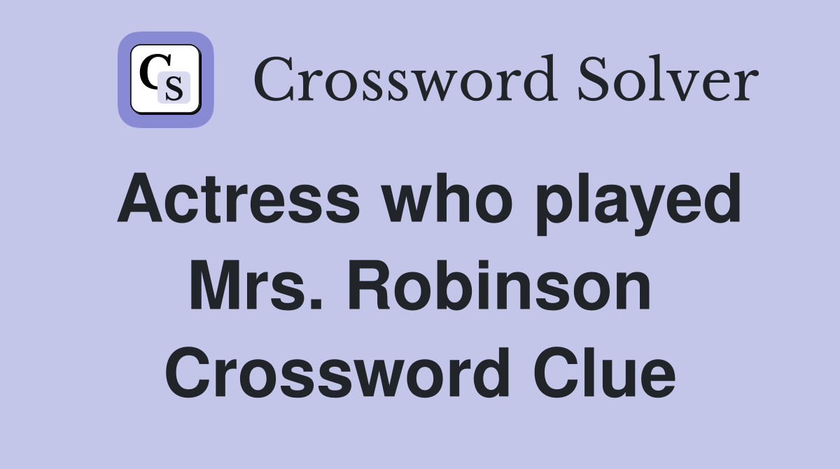 Actress who played Mrs. Robinson Crossword Clue