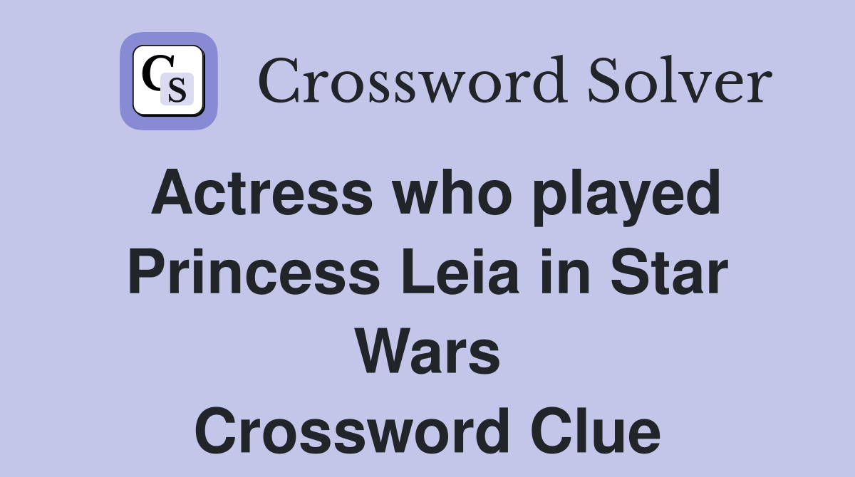 Actress who played Princess Leia in Star Wars Crossword Clue Answers