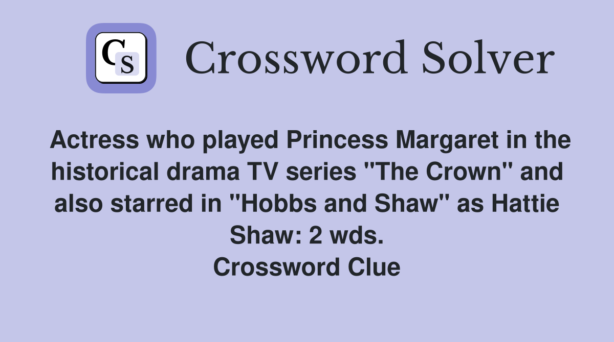 Actress who played Princess Margaret in the historical drama TV series "The Crown" and also starred in "Hobbs and Shaw" as Hattie Shaw: 2 wds. Crossword Clue