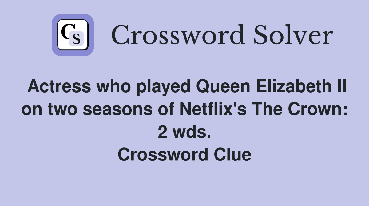Actress who played Queen Elizabeth II on two seasons of Netflix's The Crown: 2 wds. Crossword Clue