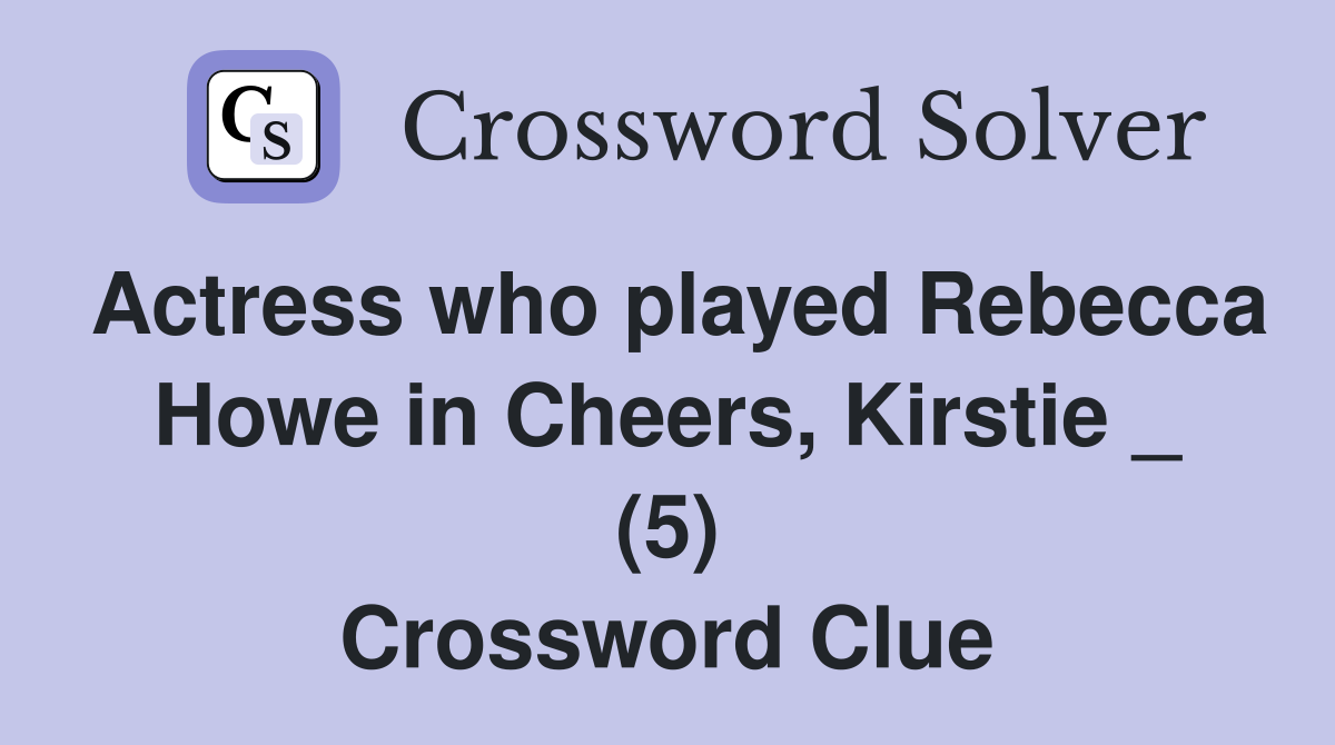 Actress who played Rebecca Howe in Cheers, Kirstie _ (5) Crossword Clue