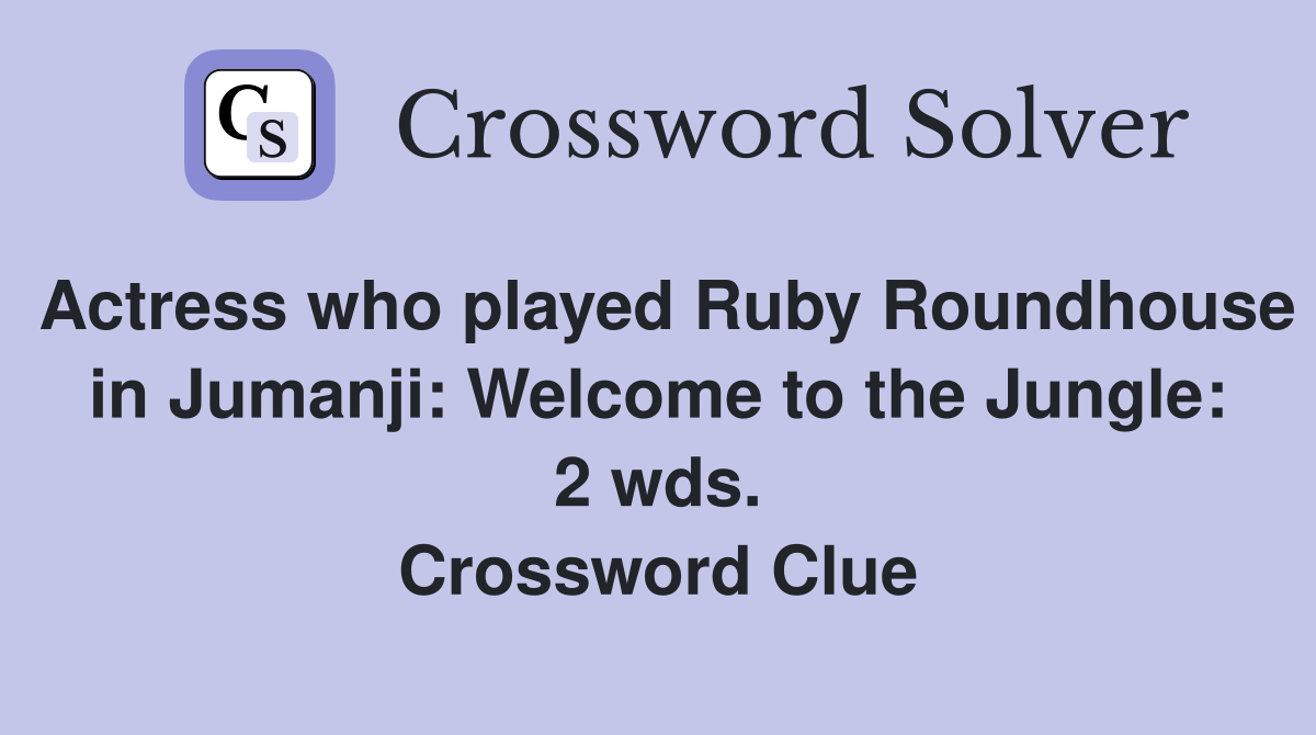 Actress who played Ruby Roundhouse in Jumanji: Welcome to the Jungle: 2 wds. Crossword Clue