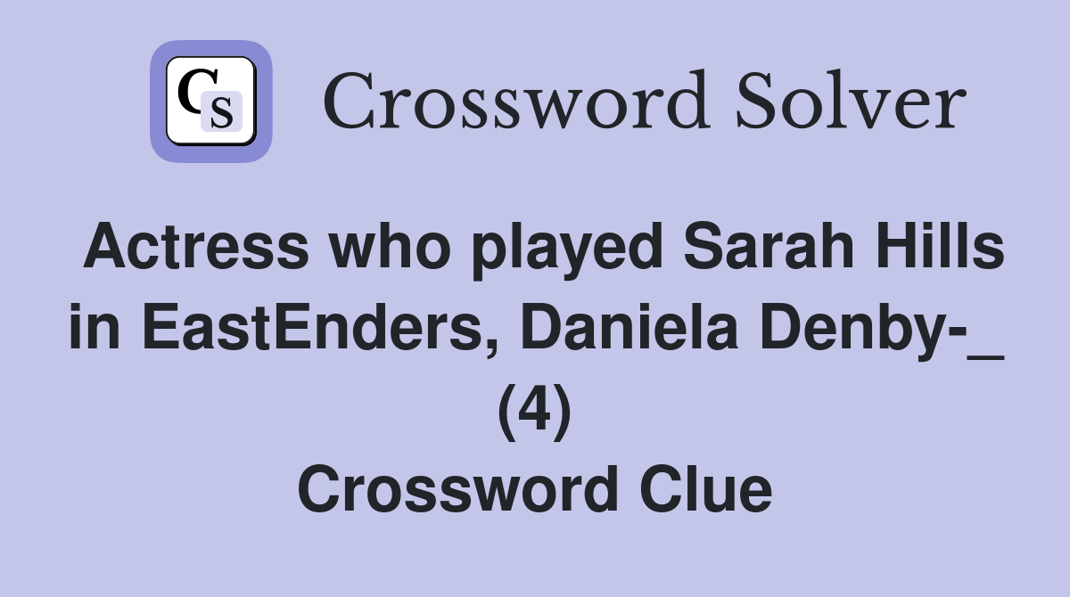 Actress who played Sarah Hills in EastEnders, Daniela Denby-_ (4) Crossword Clue