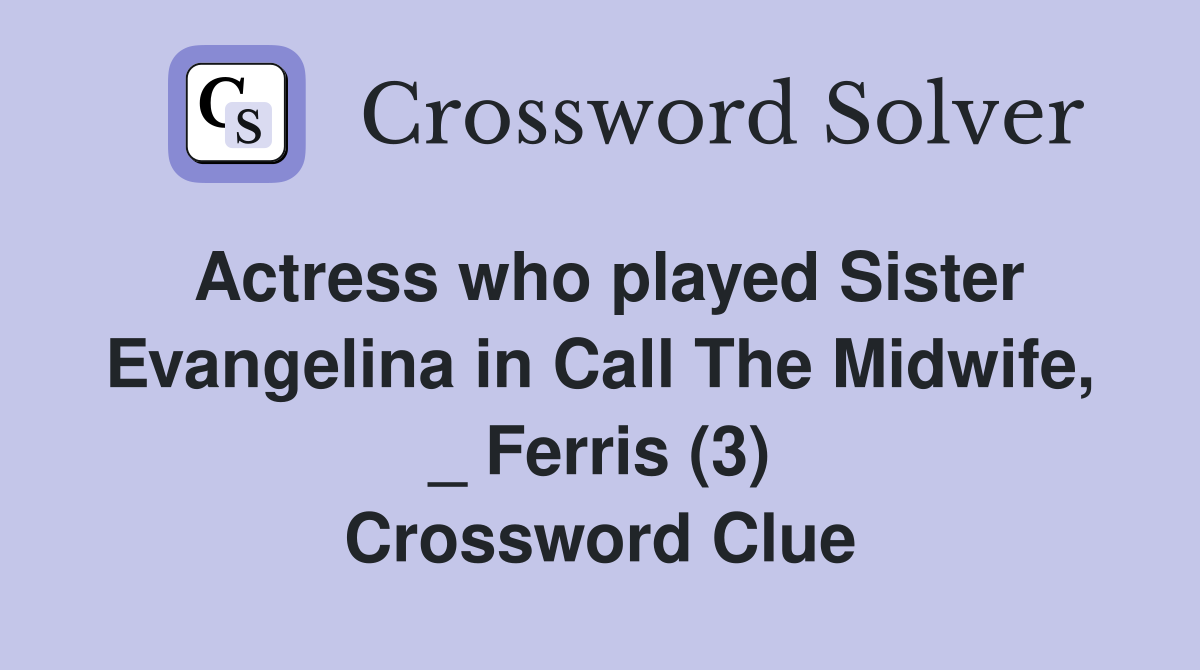 Actress who played Sister Evangelina in Call The Midwife, _ Ferris (3) Crossword Clue