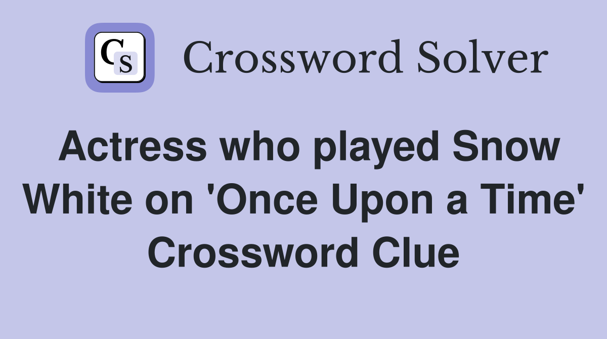 Actress who played Snow White on 'Once Upon a Time' Crossword Clue