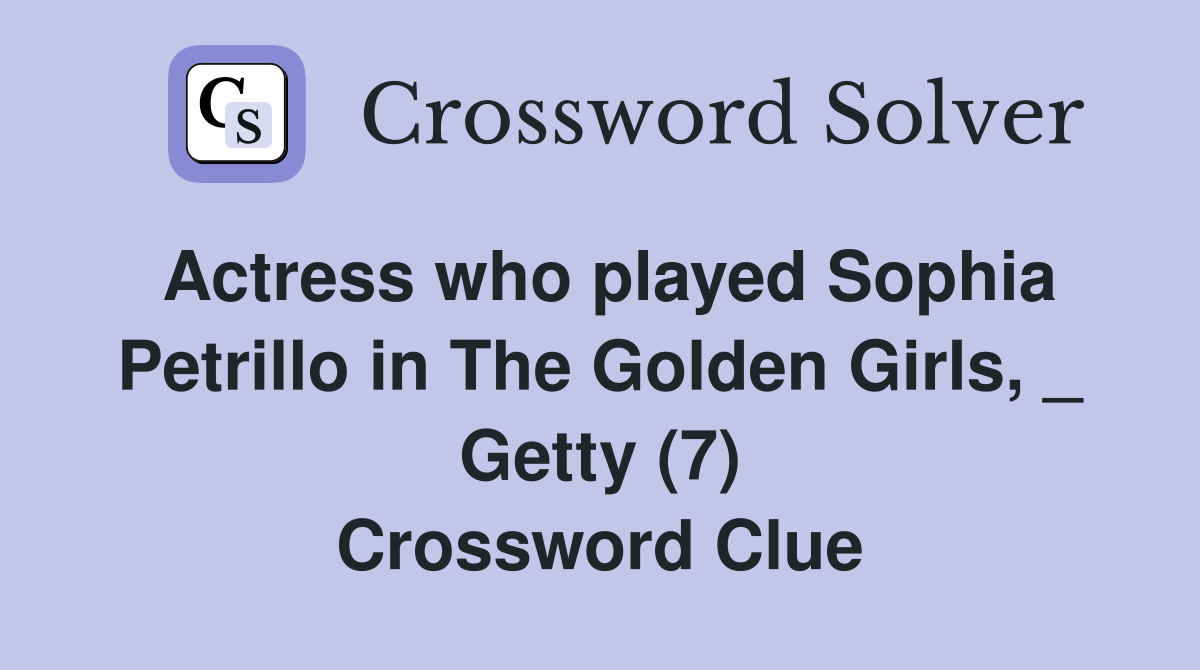 Actress who played Sophia Petrillo in The Golden Girls, _ Getty (7) Crossword Clue