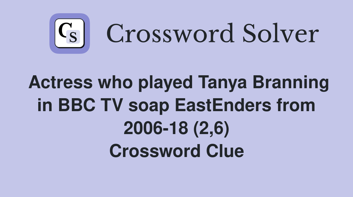 Actress who played Tanya Branning in BBC TV soap EastEnders from 2006-18 (2,6) Crossword Clue