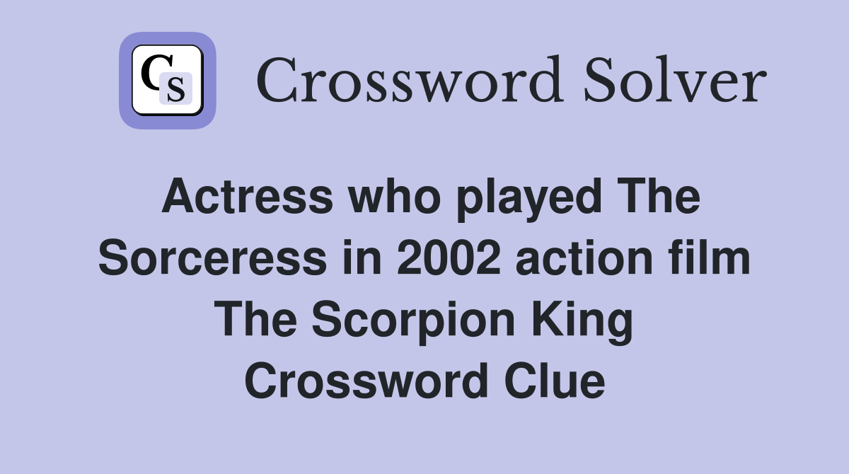 Actress who played The Sorceress in 2002 action film The Scorpion King Crossword Clue