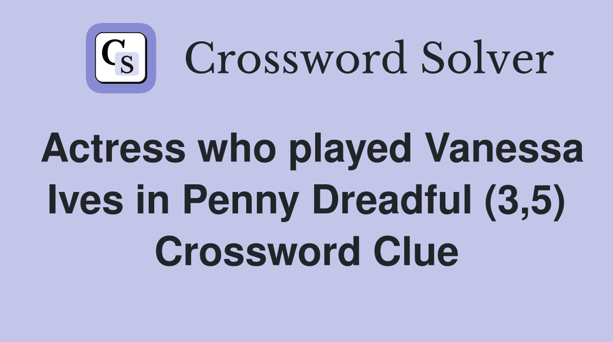 Actress who played Vanessa Ives in Penny Dreadful (3,5) Crossword Clue