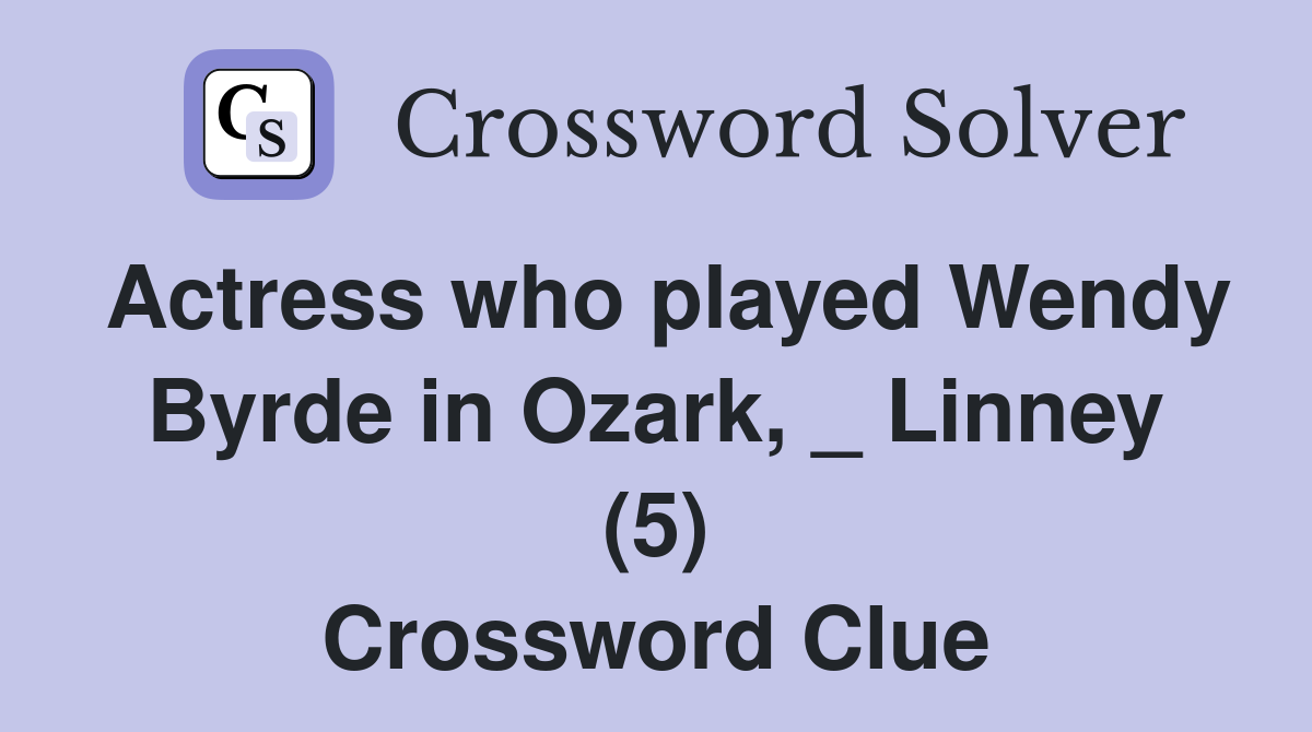Actress who played Wendy Byrde in Ozark, _ Linney (5) Crossword Clue