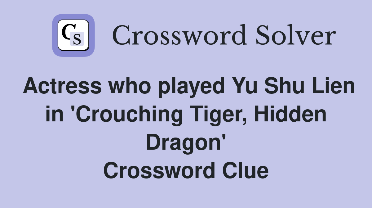 Actress who played Yu Shu Lien in 'Crouching Tiger, Hidden Dragon' Crossword Clue