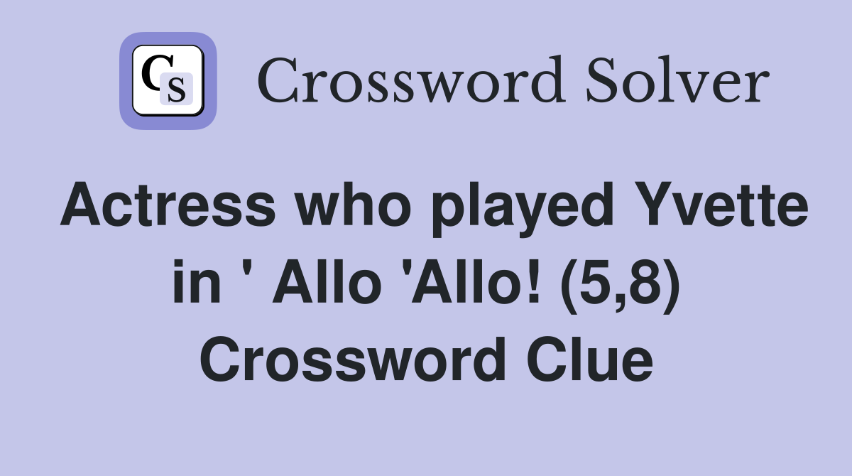 Actress who played Yvette in ' Allo 'Allo! (5,8) Crossword Clue