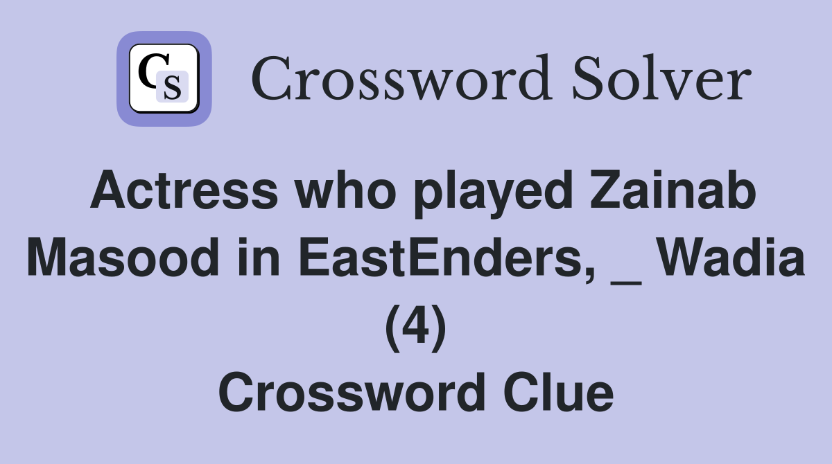 Actress who played Zainab Masood in EastEnders, _ Wadia (4) Crossword Clue