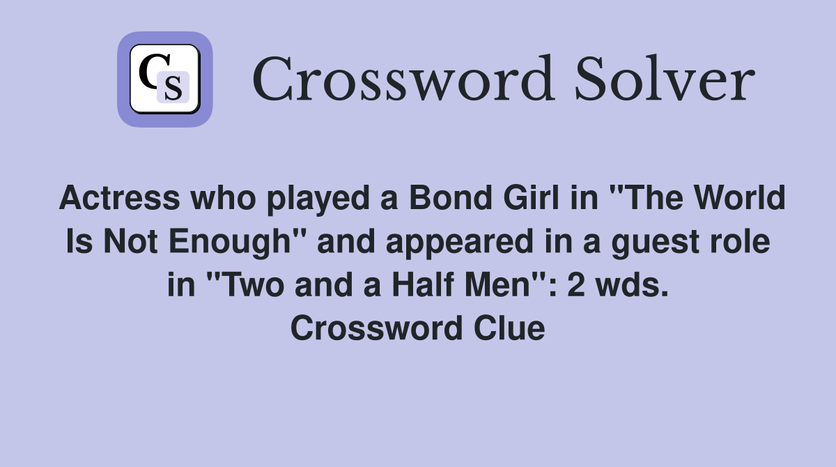 Actress who played a Bond Girl in "The World Is Not Enough" and appeared in a guest role in "Two and a Half Men": 2 wds. Crossword Clue