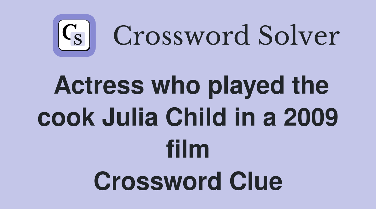 Actress who played the cook Julia Child in a 2009 film Crossword Clue