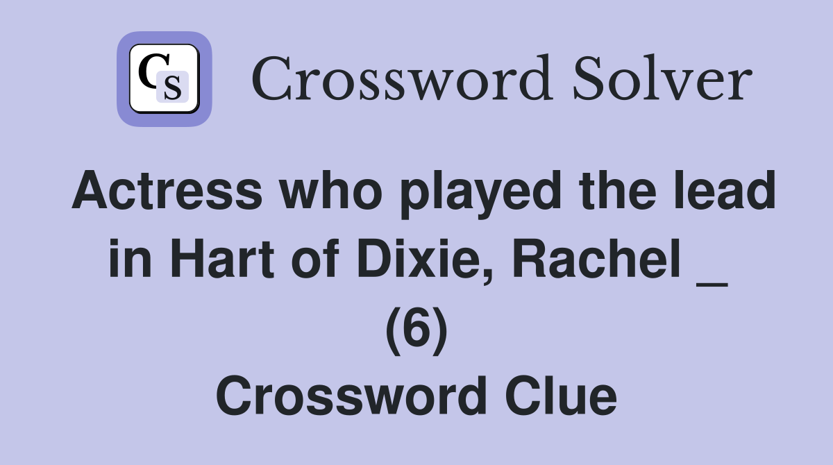 Actress who played the lead in Hart of Dixie, Rachel _ (6) Crossword Clue