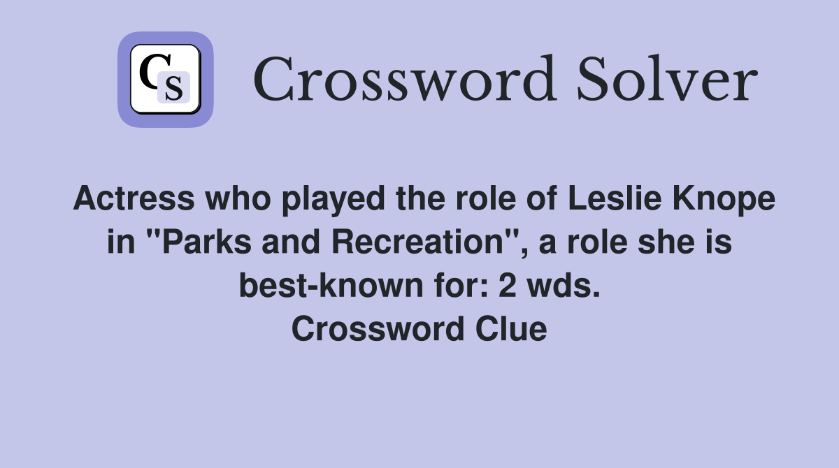 Actress who played the role of Leslie Knope in "Parks and Recreation", a role she is best-known for: 2 wds. Crossword Clue