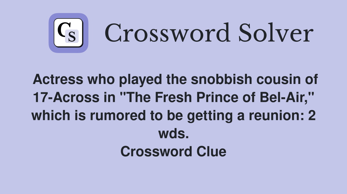 Actress who played the snobbish cousin of 17-Across in "The Fresh Prince of Bel-Air," which is rumored to be getting a reunion: 2 wds. Crossword Clue