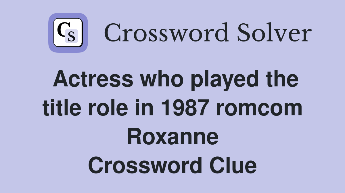 Actress who played the title role in 1987 romcom Roxanne Crossword Clue