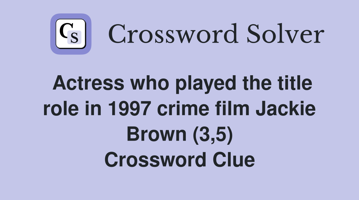 Actress who played the title role in 1997 crime film Jackie Brown (3,5) Crossword Clue