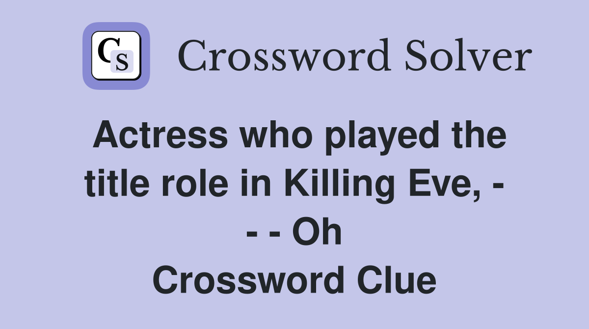 Actress who played the title role in Killing Eve, - - - Oh Crossword Clue