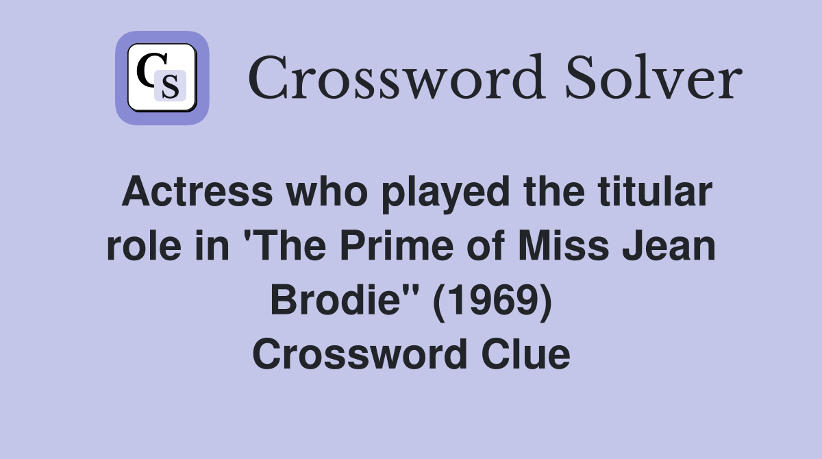 Actress who played the titular role in 'The Prime of Miss Jean Brodie" (1969) Crossword Clue