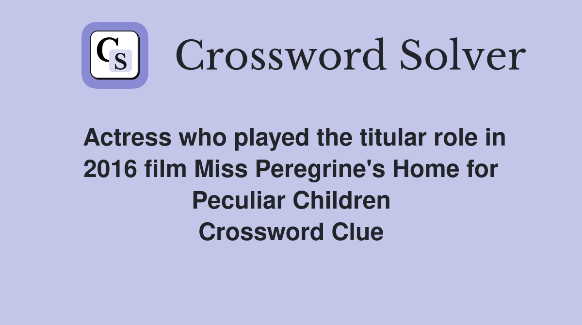 Actress who played the titular role in 2016 film Miss Peregrine's Home for Peculiar Children Crossword Clue