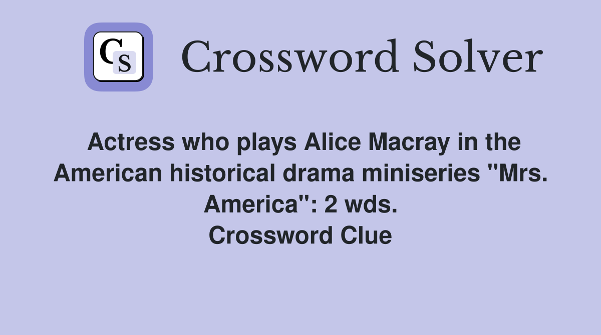 Actress who plays Alice Macray in the American historical drama miniseries "Mrs. America": 2 wds. Crossword Clue