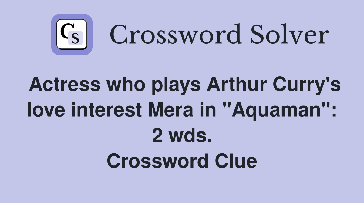 Actress who plays Arthur Curry's love interest Mera in "Aquaman": 2 wds. Crossword Clue