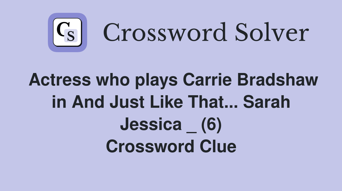 Actress who plays Carrie Bradshaw in And Just Like That... Sarah Jessica _ (6) Crossword Clue
