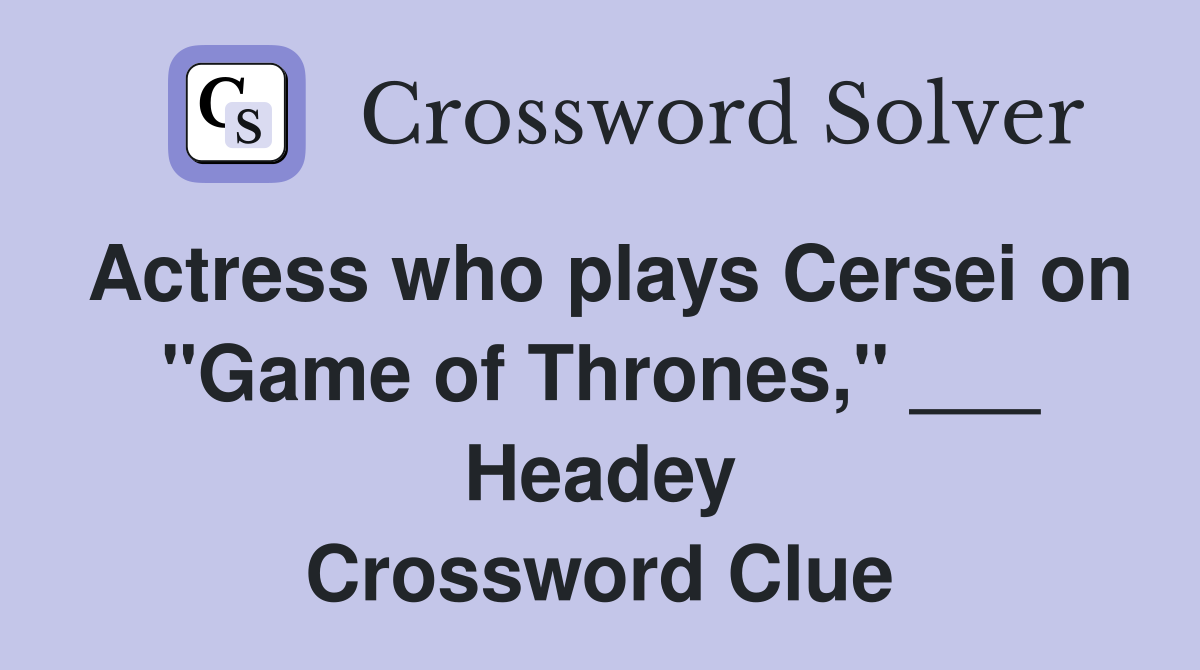 Actress who plays Cersei on "Game of Thrones," ___ Headey Crossword Clue
