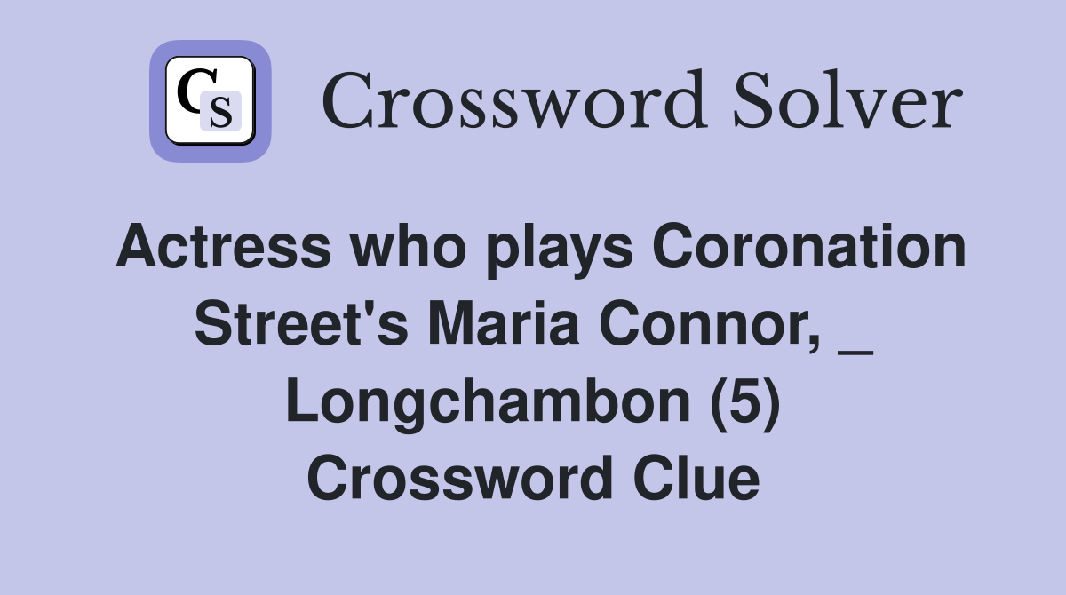 Actress who plays Coronation Street's Maria Connor, _ Longchambon (5) Crossword Clue