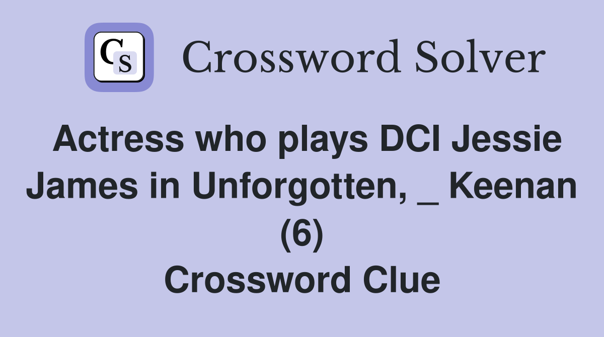 Actress who plays DCI Jessie James in Unforgotten, _ Keenan (6) Crossword Clue