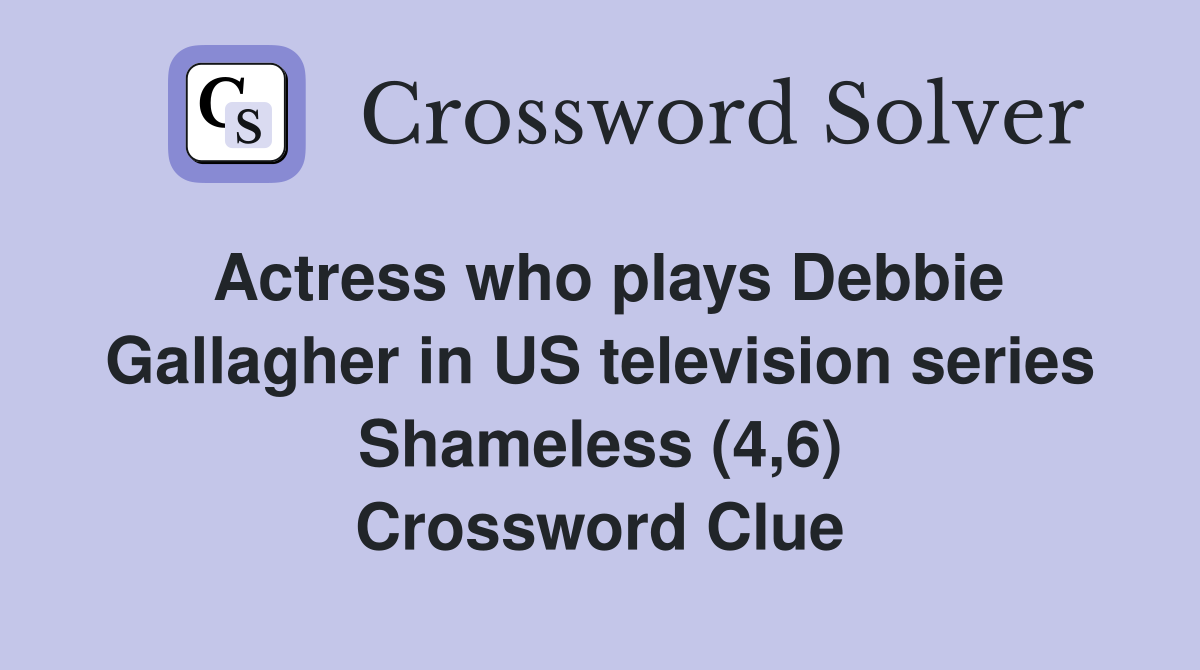 Actress who plays Debbie Gallagher in US television series Shameless (4,6) Crossword Clue