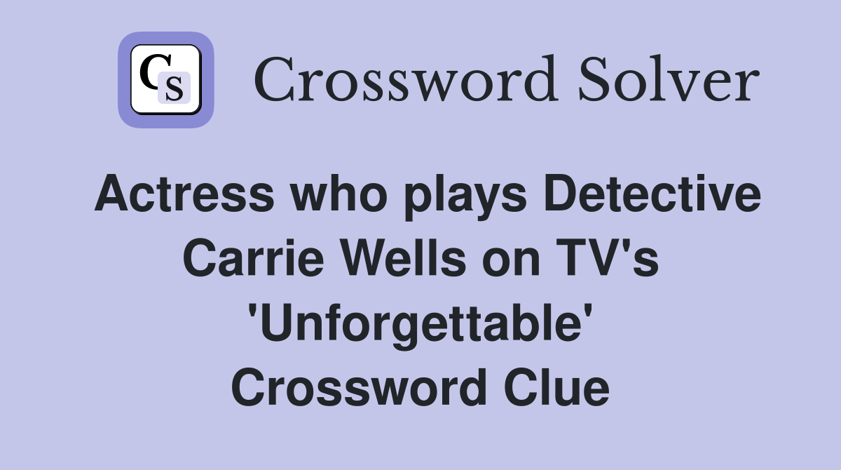 Actress who plays Detective Carrie Wells on TV's 'Unforgettable' Crossword Clue