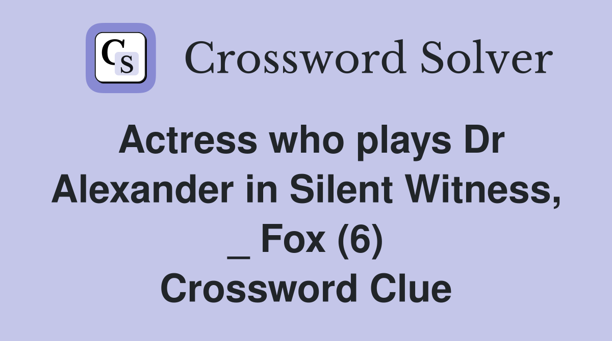 Actress who plays Dr Alexander in Silent Witness, _ Fox (6) Crossword Clue