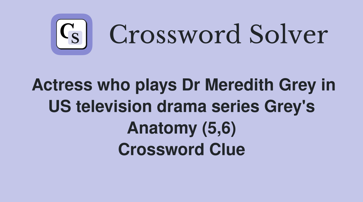 Actress who plays Dr Meredith Grey in US television drama series Grey's Anatomy (5,6) Crossword Clue