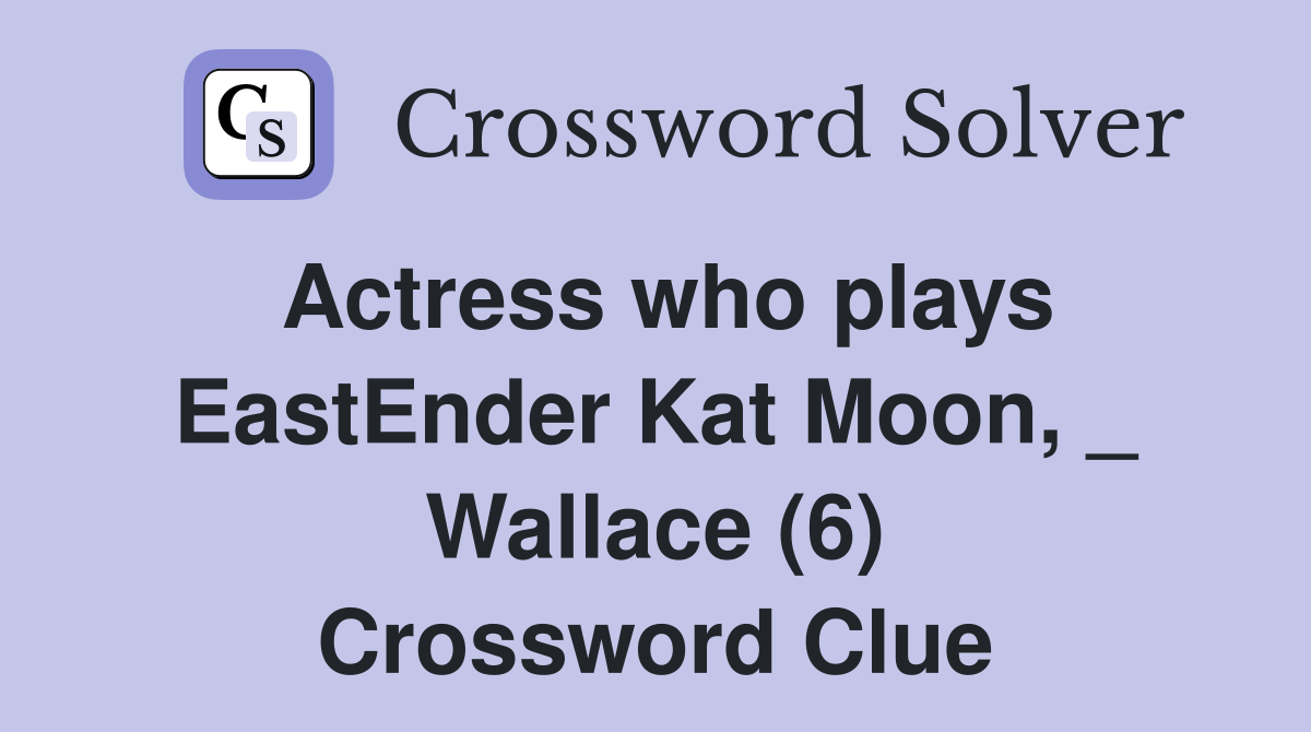 Actress who plays EastEnder Kat Moon, _ Wallace (6) Crossword Clue
