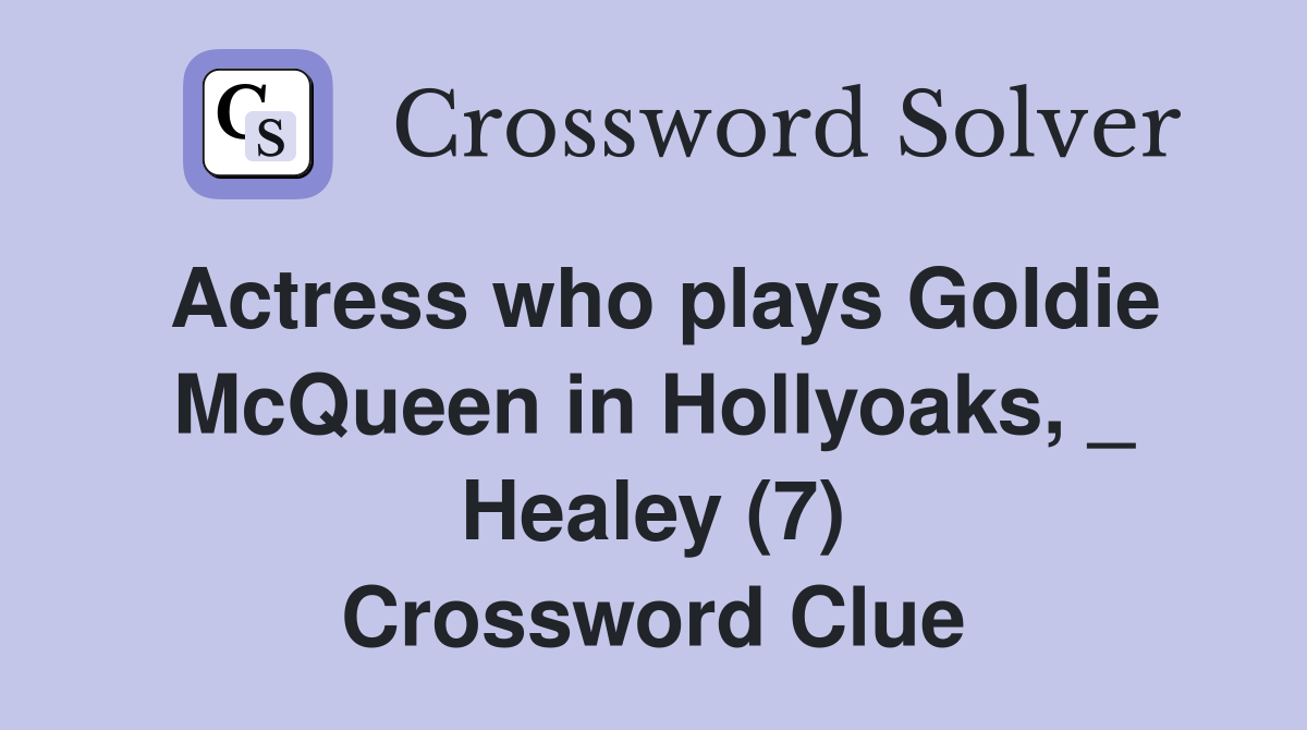 Actress who plays Goldie McQueen in Hollyoaks, _ Healey (7) Crossword Clue
