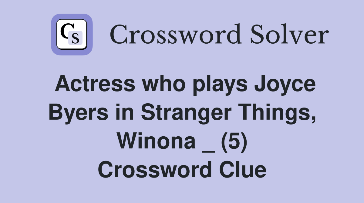 Actress who plays Joyce Byers in Stranger Things, Winona _ (5) Crossword Clue
