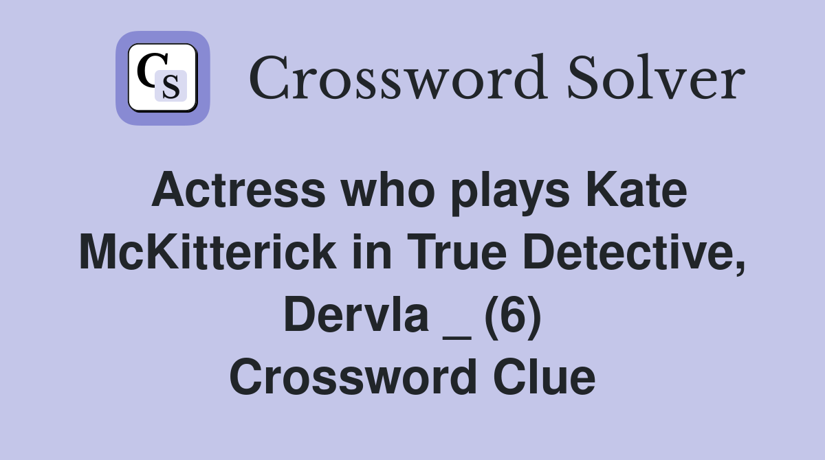 Actress who plays Kate McKitterick in True Detective, Dervla _ (6) Crossword Clue