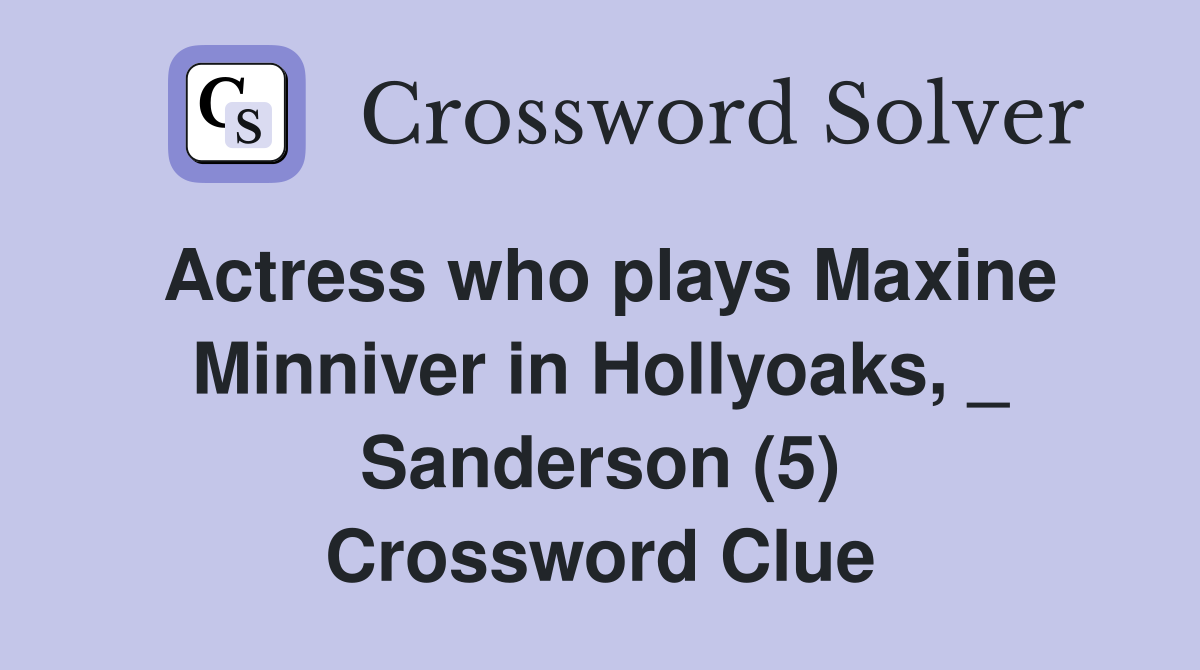 Actress who plays Maxine Minniver in Hollyoaks, _ Sanderson (5) Crossword Clue