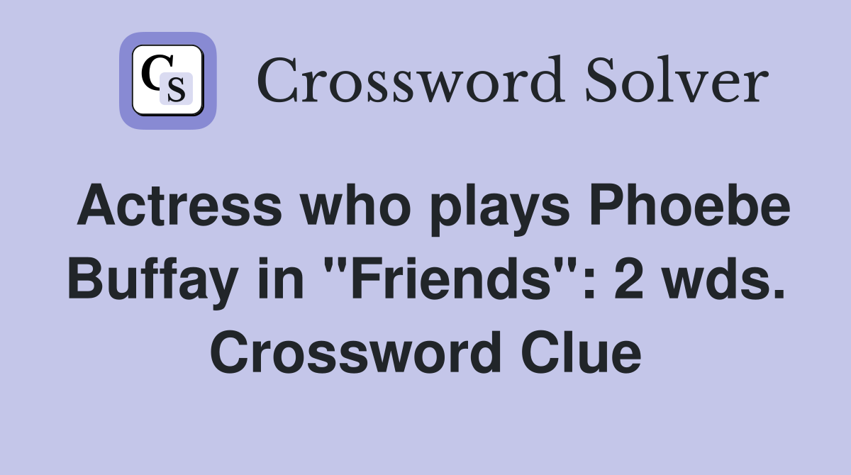 Actress who plays Phoebe Buffay in "Friends": 2 wds. Crossword Clue